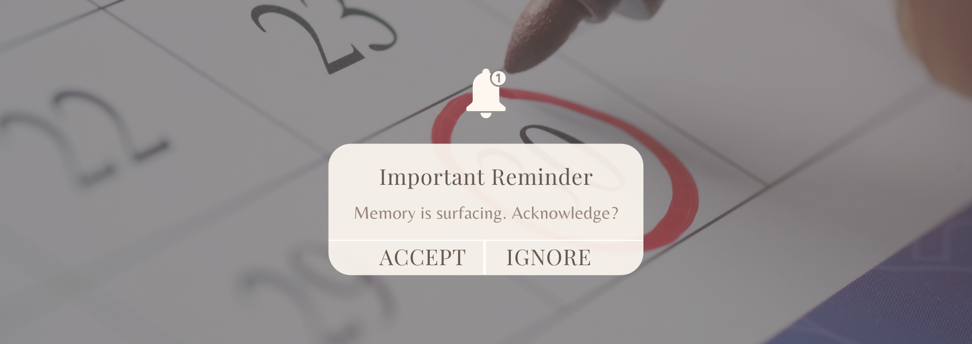 image of calendar with a date circled, and a pop up reminder saying "memory surfacing, acknowledge?" with two buttons to accept or ignore.